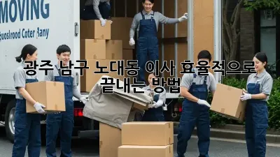광주 남구 노대동 이사, 효율적으로 끝내는 방법!