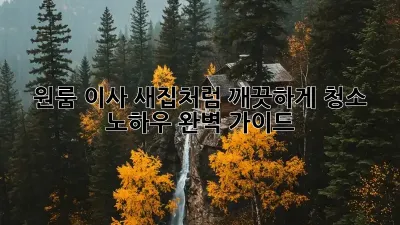 원룸 이사, 새집처럼 깨끗하게! 청소 노하우 완벽 가이드