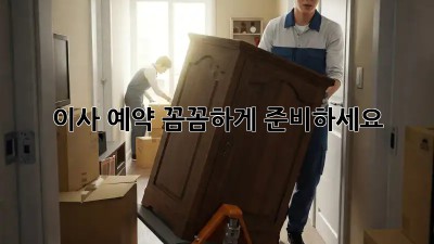 이사 예약, 꼼꼼하게 준비하세요!